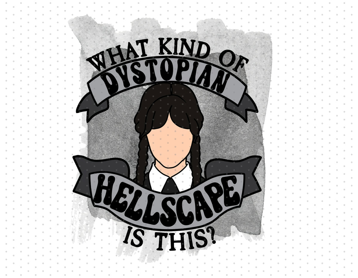 What Kind Of Dystopian Hellscape Is This - Wednesday Addams PNG File - Instant Download