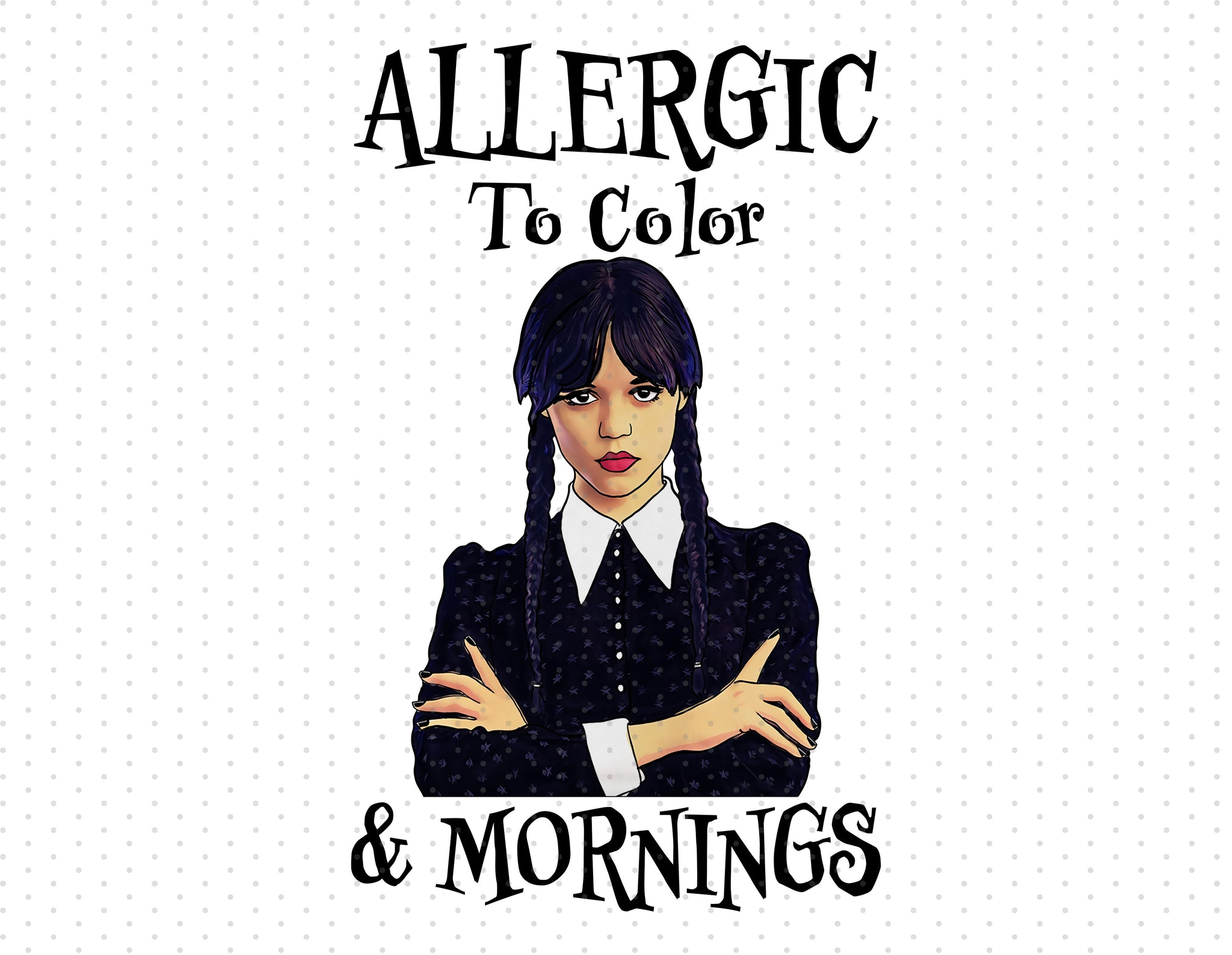 Wednesday Addams - Allergic To Color And Mornings Sublimation PNG